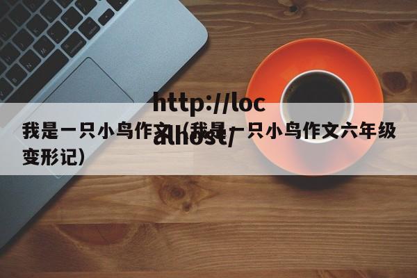 我是一只小鸟作文（我是一只小鸟作文六年级变形记）
