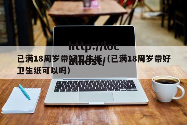 已满18周岁带好卫生纸（已满18周岁带好卫生纸可以吗）